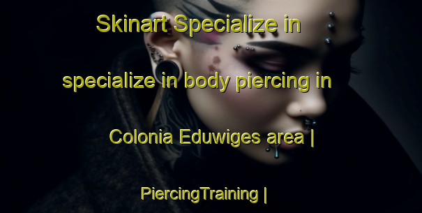 Skinart Specialize in specialize in body piercing in Colonia Eduwiges area | PiercingTraining | PiercingClasses | SkinartTraining-Mexico